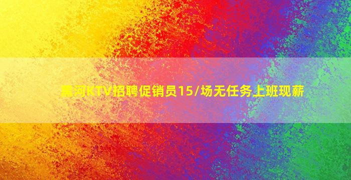 黑河KTV招聘促销员15/场无任务上班现薪